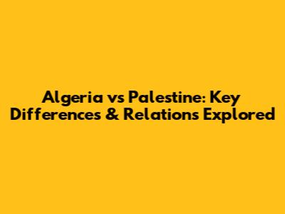 Algeria vs Palestine: Key Differences & Relations Explored