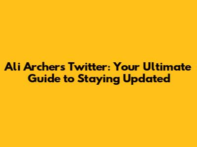 Ali Archer's Twitter: Your Ultimate Guide to Staying Updated