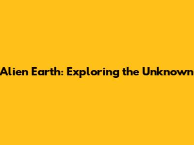 Alien Earth: Exploring the Unknown
