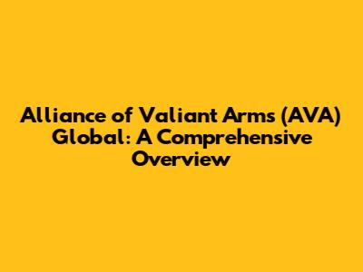 Alliance of Valiant Arms (AVA) Global: A Comprehensive Overview