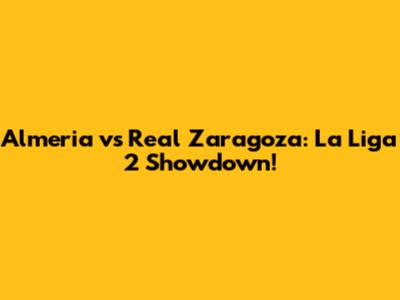 Almeria vs Real Zaragoza: La Liga 2 Showdown!