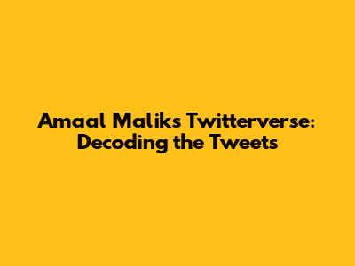 Amaal Malik's Twitterverse: Decoding the Tweets