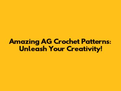Amazing AG Crochet Patterns: Unleash Your Creativity!