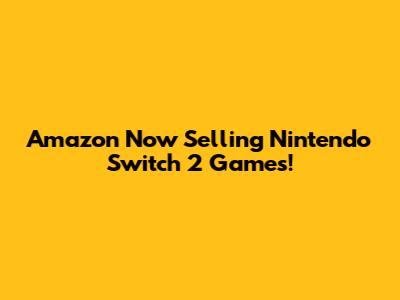 Amazon Now Selling Nintendo Switch 2 Games!