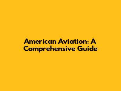 American Aviation: A Comprehensive Guide