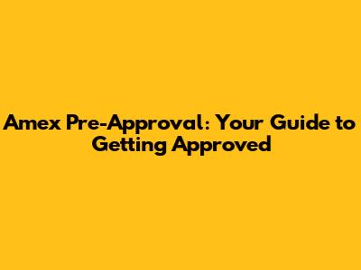 Amex Pre-Approval: Your Guide to Getting Approved