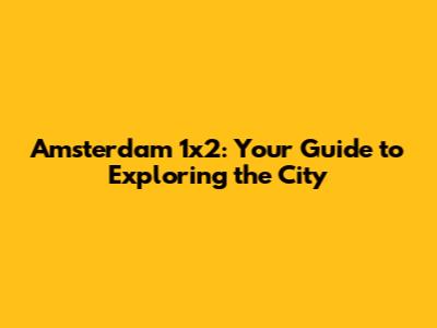Amsterdam 1x2: Your Guide to Exploring the City