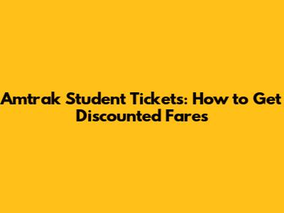 Amtrak Student Tickets: How to Get Discounted Fares
