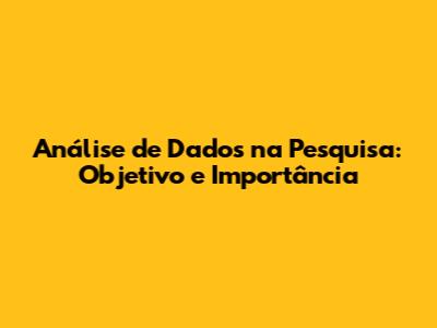 Análise de Dados na Pesquisa: Objetivo e Importância