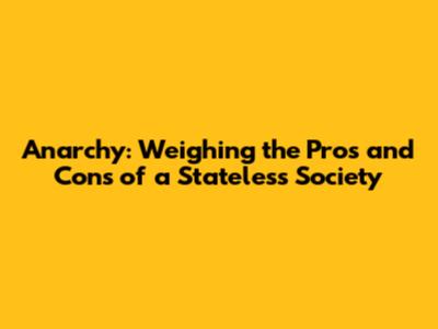 Anarchy: Weighing the Pros and Cons of a Stateless Society