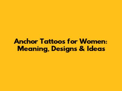 Anchor Tattoos for Women: Meaning, Designs & Ideas