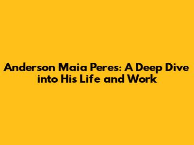 Anderson Maia Peres: A Deep Dive into His Life and Work