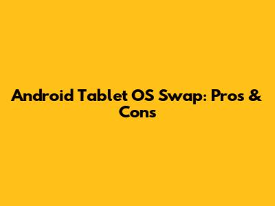 Android Tablet OS Swap: Pros & Cons