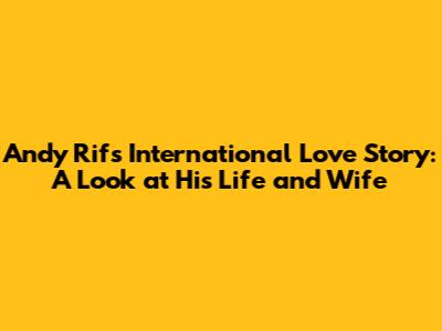 Andy Rif's International Love Story: A Look at His Life and Wife