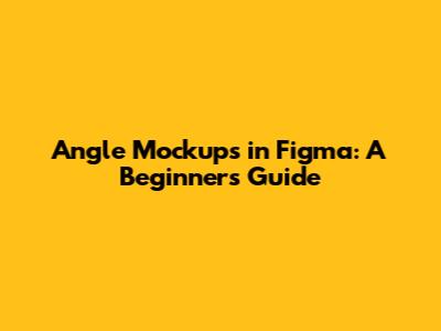 Angle Mockups in Figma: A Beginner's Guide
