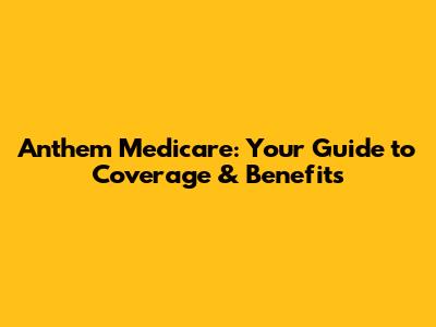 Anthem Medicare: Your Guide to Coverage & Benefits