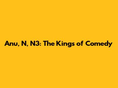 Anu, N, N3: The Kings of Comedy