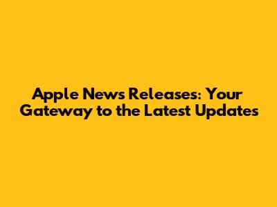 Apple News Releases: Your Gateway to the Latest Updates