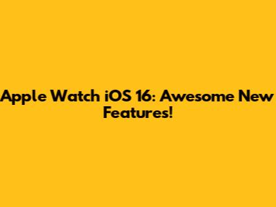 Apple Watch iOS 16: Awesome New Features!