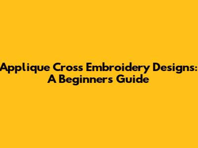Applique Cross Embroidery Designs: A Beginner's Guide