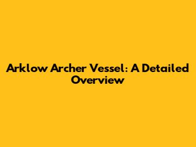 Arklow Archer Vessel: A Detailed Overview