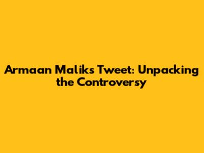 Armaan Malik's Tweet: Unpacking the Controversy