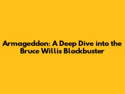 Armageddon: A Deep Dive into the Bruce Willis Blockbuster