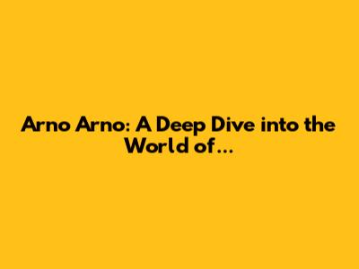 Arno Arno: A Deep Dive into the World of...