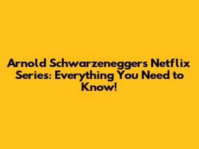 Arnold Schwarzenegger's Netflix Series: Everything You Need to Know!