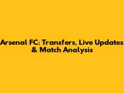 Arsenal FC: Transfers, Live Updates & Match Analysis