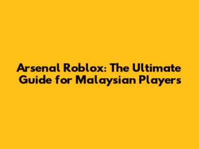 Arsenal Roblox: The Ultimate Guide for Malaysian Players
