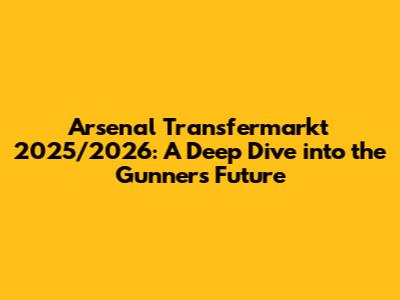Arsenal Transfermarkt 2025/2026: A Deep Dive into the Gunners' Future