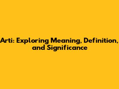 Arti: Exploring Meaning, Definition, and Significance