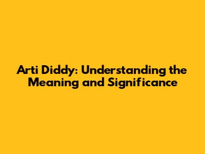 Arti Diddy: Understanding the Meaning and Significance