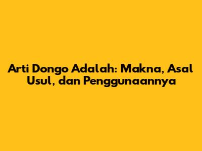Arti Dongo Adalah: Makna, Asal Usul, dan Penggunaannya