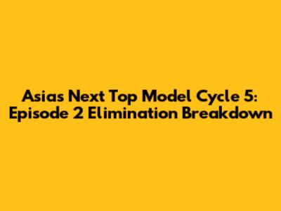 Asia's Next Top Model Cycle 5: Episode 2 Elimination Breakdown