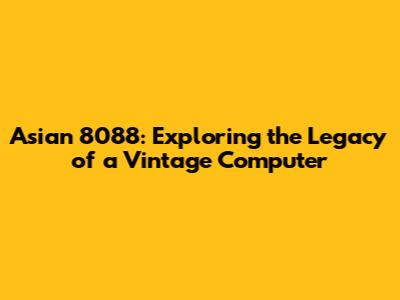 Asian 8088: Exploring the Legacy of a Vintage Computer