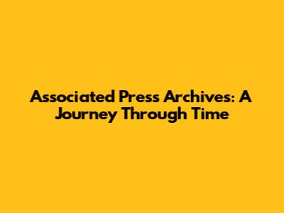 Associated Press Archives: A Journey Through Time