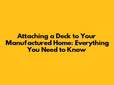Attaching a Deck to Your Manufactured Home: Everything You Need to Know