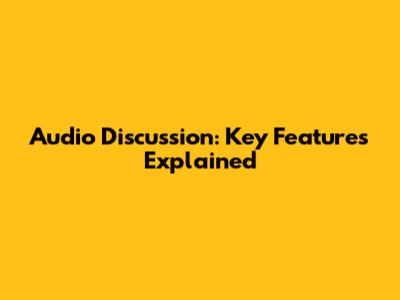 Audio Discussion: Key Features Explained