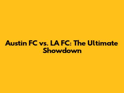 Austin FC vs. LA FC: The Ultimate Showdown