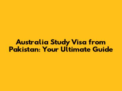 Australia Study Visa from Pakistan: Your Ultimate Guide