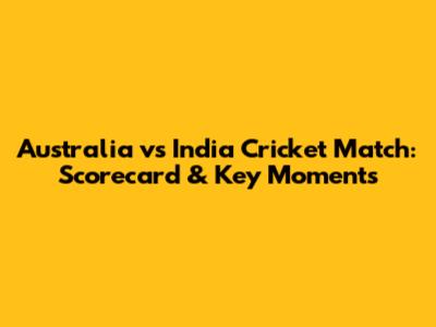 Australia vs India Cricket Match: Scorecard & Key Moments