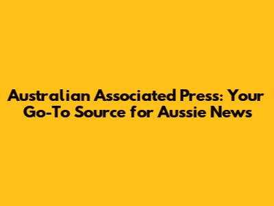 Australian Associated Press: Your Go-To Source for Aussie News