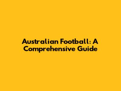 Australian Football: A Comprehensive Guide