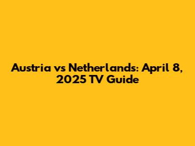 Austria vs Netherlands: April 8, 2025 TV Guide