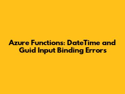 Azure Functions: DateTime and Guid Input Binding Errors