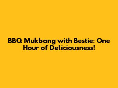 BBQ Mukbang with Bestie: One Hour of Deliciousness!