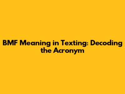 BMF Meaning in Texting: Decoding the Acronym