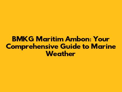 BMKG Maritim Ambon: Your Comprehensive Guide to Marine Weather